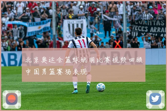 北京奥运会篮球姚明比赛视频回顾中国男篮赛场表现