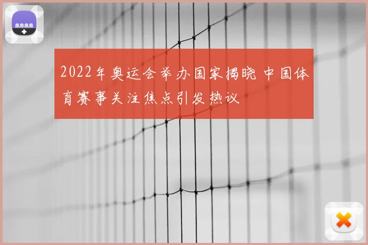 2022年奥运会举办国家揭晓 中国体育赛事关注焦点引发热议