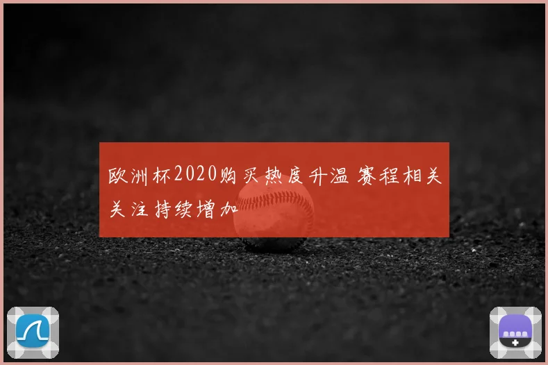 欧洲杯2020购买热度升温 赛程相关关注持续增加