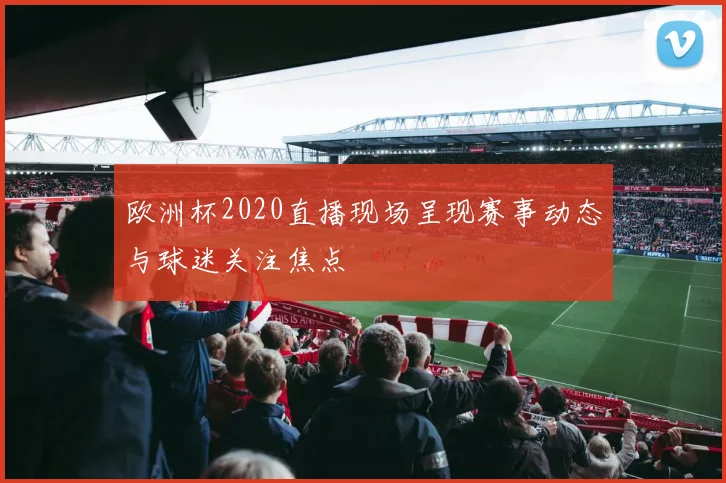 欧洲杯2020直播现场呈现赛事动态与球迷关注焦点