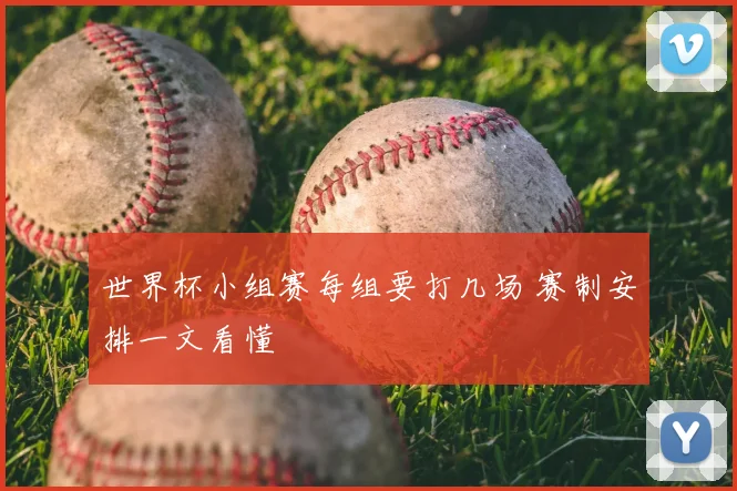 世界杯小组赛每组要打几场 赛制安排一文看懂