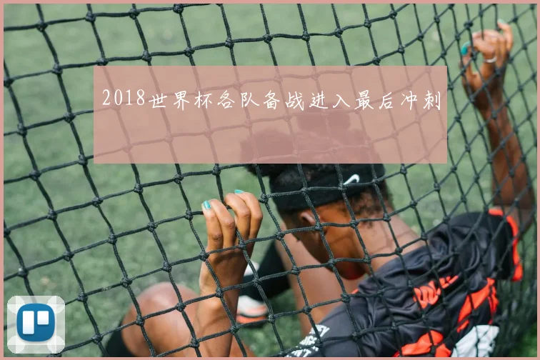 2018世界杯各队备战进入最后冲刺
