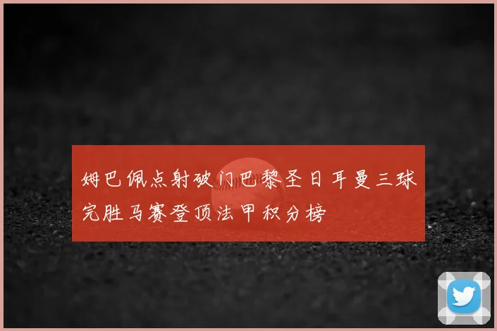 姆巴佩点射破门巴黎圣日耳曼三球完胜马赛登顶法甲积分榜