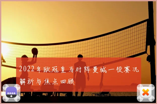 2022年欧冠皇马对阵曼城一役赛况解析与焦点回顾