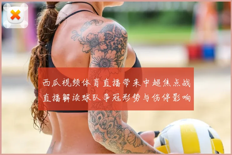 西瓜视频体育直播带来中超焦点战直播解读球队争冠形势与伤停影响