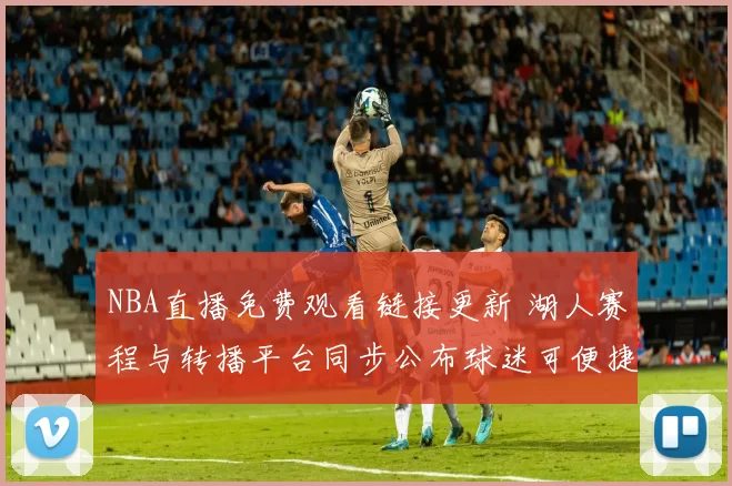 NBA直播免费观看链接更新 湖人赛程与转播平台同步公布球迷可便捷收看