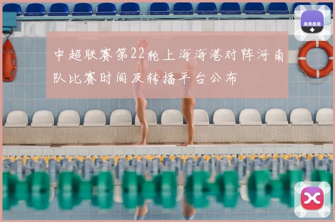 中超联赛第22轮上海海港对阵河南队比赛时间及转播平台公布