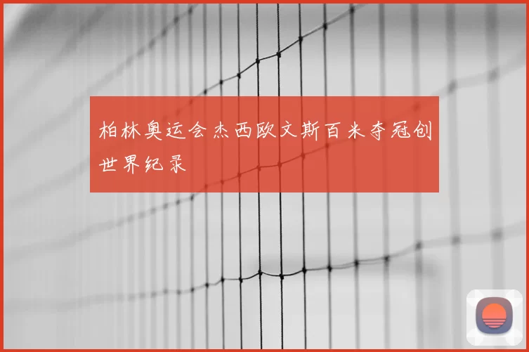 柏林奥运会杰西欧文斯百米夺冠创世界纪录