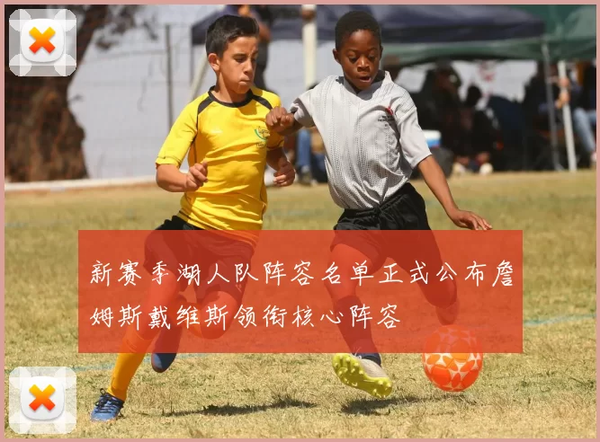 新赛季湖人队阵容名单正式公布詹姆斯戴维斯领衔核心阵容