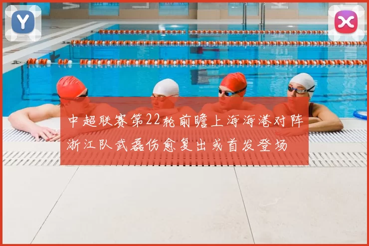 中超联赛第22轮前瞻上海海港对阵浙江队武磊伤愈复出或首发登场