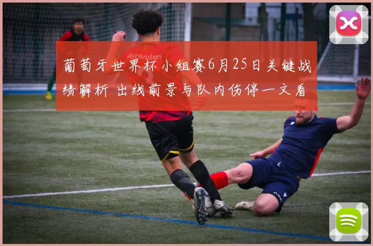 葡萄牙世界杯小组赛6月25日关键战绩解析 出线前景与队内伤停一文看懂