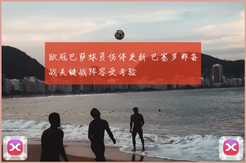 欧冠巴萨球员伤停更新 巴塞罗那备战关键战阵容受考验