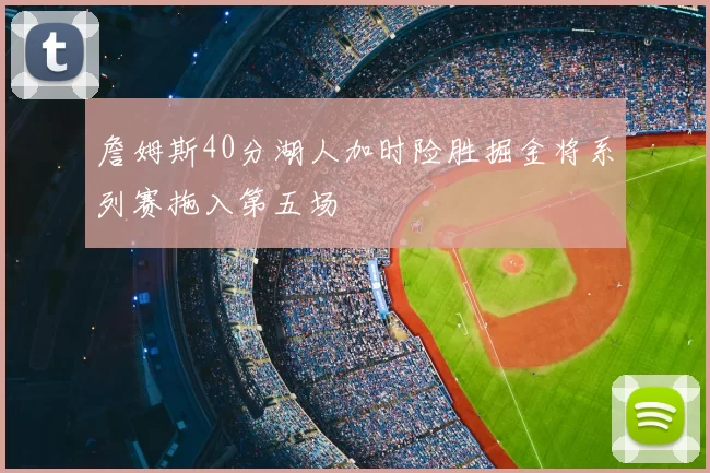 詹姆斯40分湖人加时险胜掘金将系列赛拖入第五场