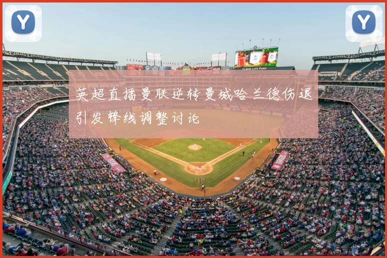 英超直播曼联逆转曼城哈兰德伤退引发锋线调整讨论