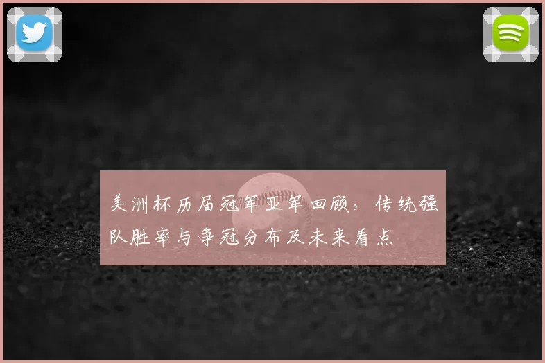 美洲杯历届冠军亚军回顾，传统强队胜率与争冠分布及未来看点