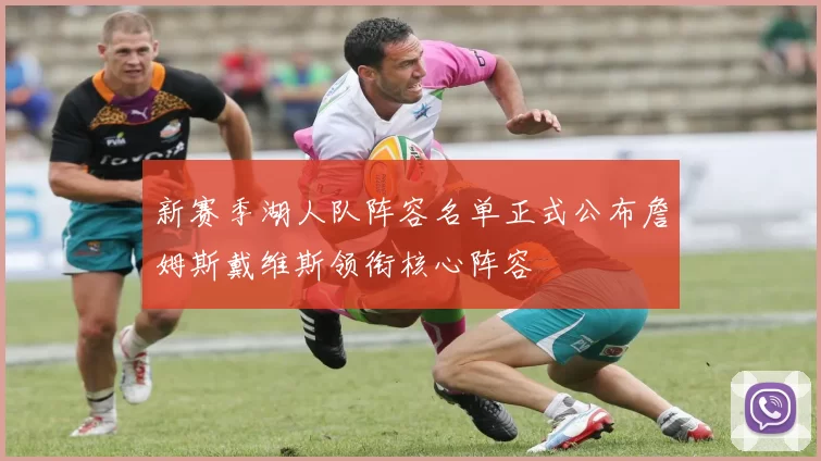 新赛季湖人队阵容名单正式公布詹姆斯戴维斯领衔核心阵容