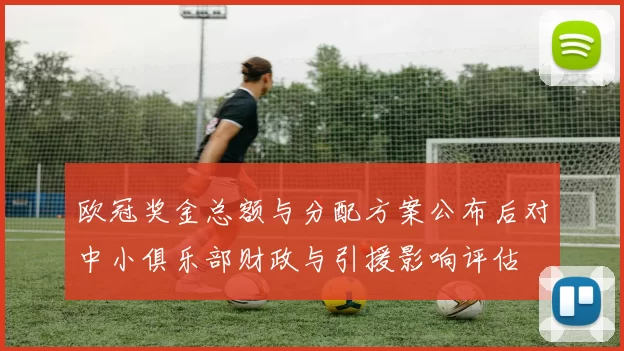 欧冠奖金总额与分配方案公布后对中小俱乐部财政与引援影响评估