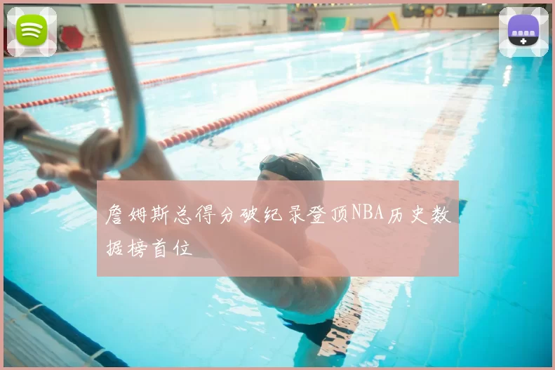 詹姆斯总得分破纪录登顶NBA历史数据榜首位