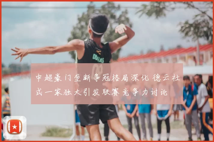 中超豪门垄断争冠格局深化 德云社式一家独大引发联赛竞争力讨论