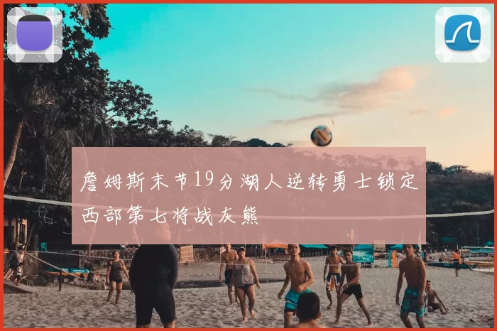 詹姆斯末节19分湖人逆转勇士锁定西部第七将战灰熊