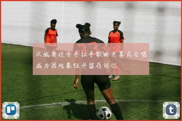 汉城奥运会手拉手歌曲开幕式合唱成为团结象征并留存记忆