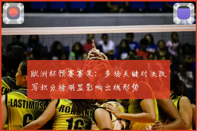 欧洲杯预赛赛果:多场关键对决改写积分榜明显影响出线形势