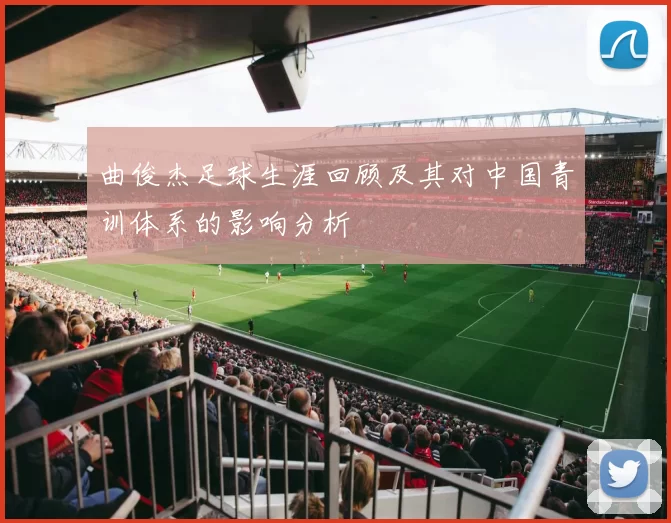 曲俊杰足球生涯回顾及其对中国青训体系的影响分析
