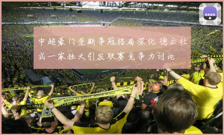 中超豪门垄断争冠格局深化 德云社式一家独大引发联赛竞争力讨论