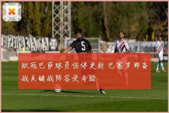 欧冠巴萨球员伤停更新 巴塞罗那备战关键战阵容受考验