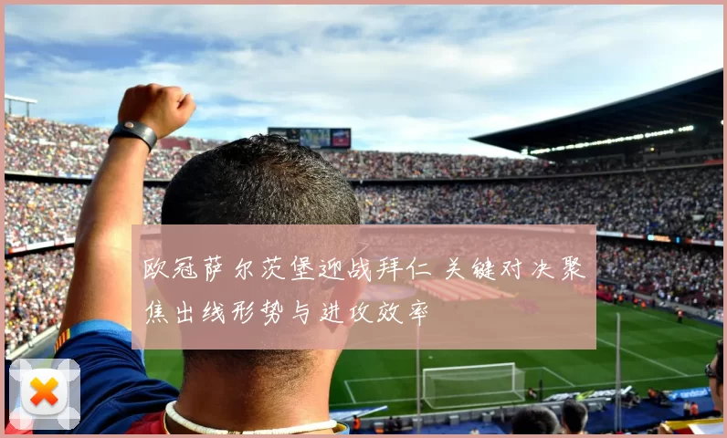 欧冠萨尔茨堡迎战拜仁 关键对决聚焦出线形势与进攻效率