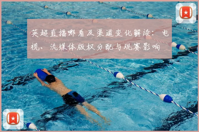 英超直播哪看及渠道变化解读:电视、流媒体版权分配与观赛影响