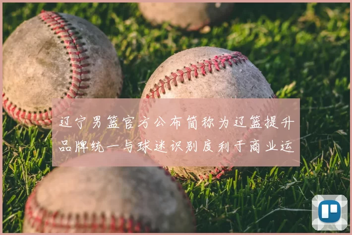 辽宁男篮官方公布简称为辽篮提升品牌统一与球迷识别度利于商业运营