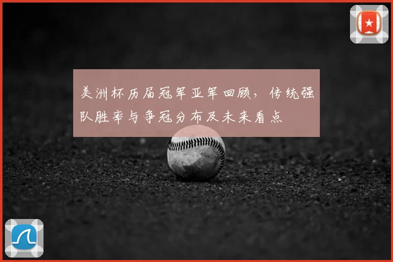 美洲杯历届冠军亚军回顾，传统强队胜率与争冠分布及未来看点