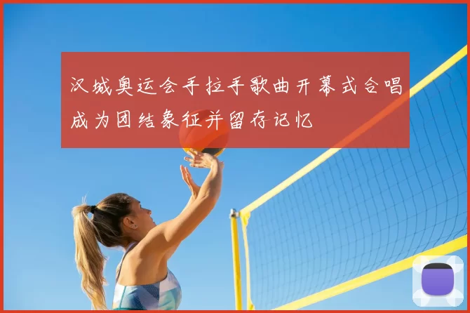 汉城奥运会手拉手歌曲开幕式合唱成为团结象征并留存记忆