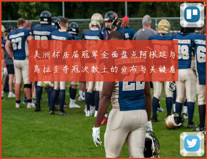 美洲杯历届冠军全面盘点阿根廷与乌拉圭夺冠次数上的分布与关键看点