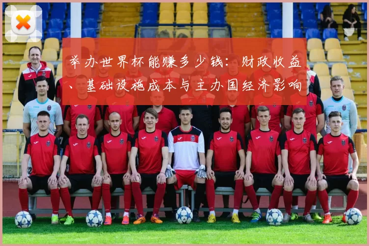 举办世界杯能赚多少钱：财政收益、基础设施成本与主办国经济影响评估