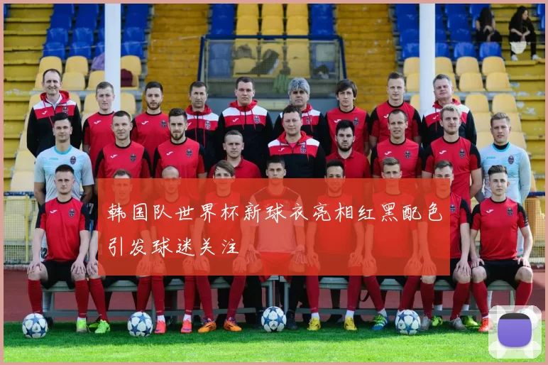 韩国队世界杯新球衣亮相红黑配色引发球迷关注